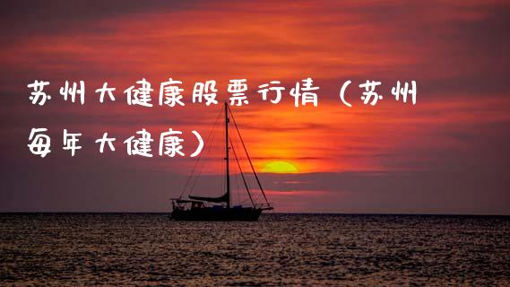 苏州大健康股票行情（苏州每年大健康）_https://www.kuaijiepai.net_股票理论_第1张