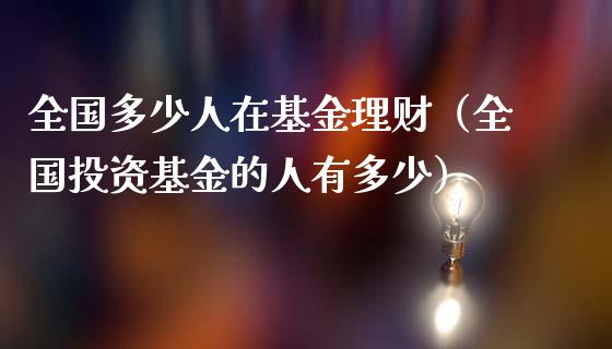 全国多少人在基金理财（全国投资基金的人有多少）_https://www.kuaijiepai.net_投资理财_第1张