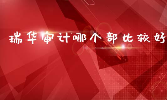 瑞华审计哪个部比较好_https://www.kuaijiepai.net_期货在线_第1张