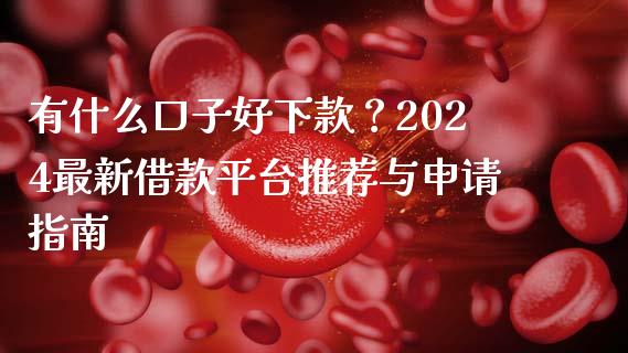 有什么口子好下款？2024最新借款平台推荐与申请指南_https://www.kuaijiepai.net_国际期货_第1张