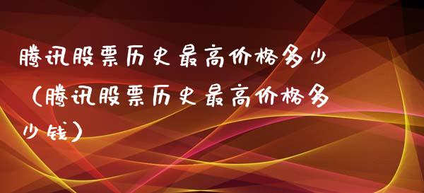腾讯股票历史最高价格多少（腾讯股票历史最高价格多少钱）_https://www.kuaijiepai.net_新股新闻_第1张