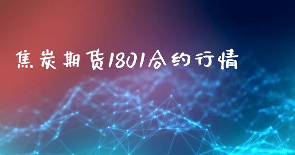 焦炭期货1801合约行情_https://www.kuaijiepai.net_投资理财_第1张