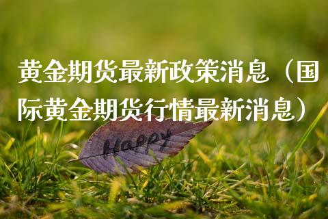 黄金期货最新政策消息（国际黄金期货行情最新消息）_https://www.kuaijiepai.net_期货资讯_第1张