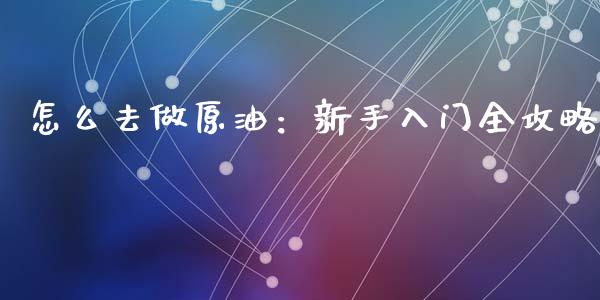 怎么去做原油：新手入门全攻略_https://www.kuaijiepai.net_国际期货_第1张