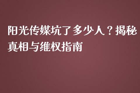 阳光传媒坑了多少人？揭秘真相与维权指南_https://www.kuaijiepai.net_期货资讯_第1张