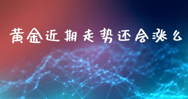 黄金近期走势还会涨么_https://www.kuaijiepai.net_期货在线_第1张