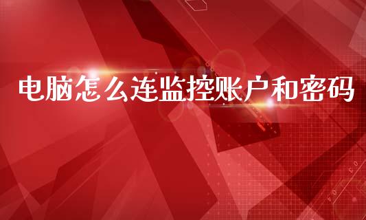 电脑怎么连监控账户和密码_https://www.kuaijiepai.net_期货在线_第1张