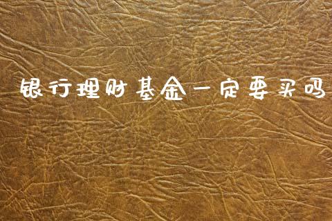 银行理财基金一定要买吗_https://www.kuaijiepai.net_投资理财_第1张