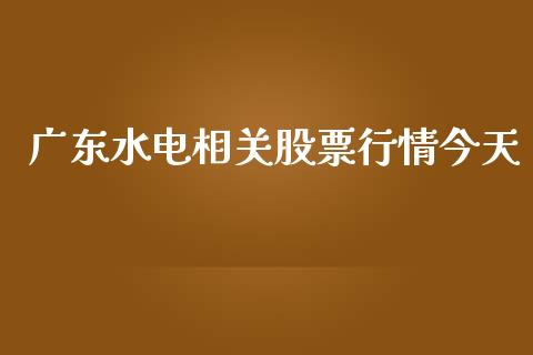 广东水电相关股票行情今天_https://www.kuaijiepai.net_股票理论_第1张