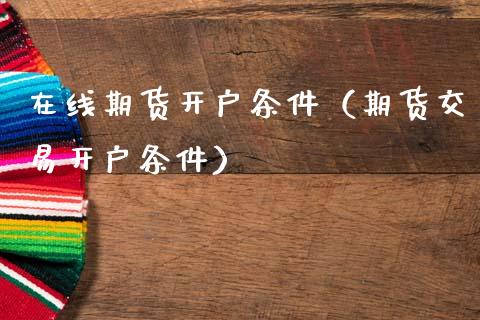 在线期货开户条件（期货交易开户条件）_https://www.kuaijiepai.net_期货在线_第1张