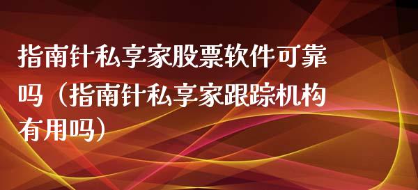 指南针私享家股票软件可靠吗（指南针私享家跟踪机构有用吗）_https://www.kuaijiepai.net_国际股建_第1张