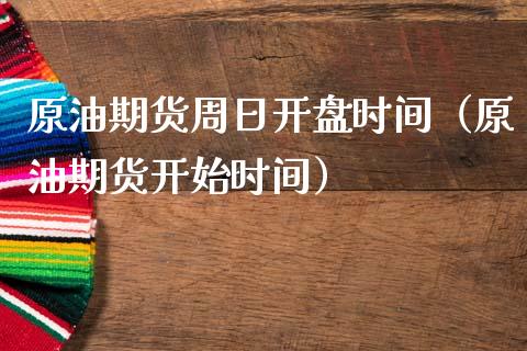 原油期货周日开盘时间（原油期货开始时间）_https://www.kuaijiepai.net_国际期货_第1张