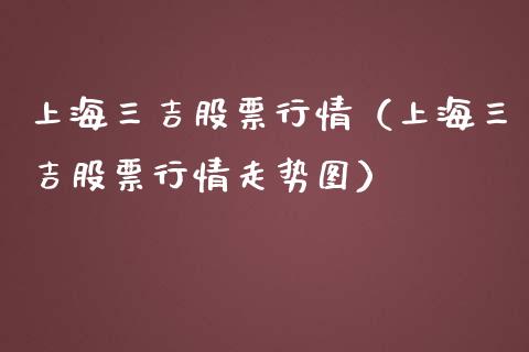 上海三吉股票行情（上海三吉股票行情走势图）_https://www.kuaijiepai.net_国际股建_第1张