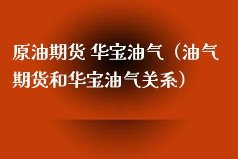 原油期货 华宝油气（油气期货和华宝油气关系）_https://www.kuaijiepai.net_期货资讯_第1张