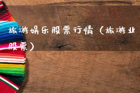 旅游娱乐股票行情（旅游业股票）_https://www.kuaijiepai.net_新股新闻_第1张