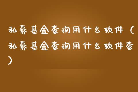私募基金查询用什么软件（私募基金查询用什么软件查）_https://www.kuaijiepai.net_期货理财_第1张