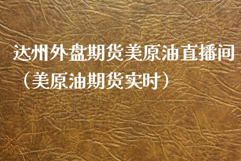 达州外盘期货美原油直播间（美原油期货实时）_https://www.kuaijiepai.net_期货在线_第1张