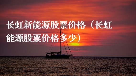 长虹新能源股票价格（长虹能源股票价格多少）_https://www.kuaijiepai.net_新股新闻_第1张
