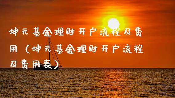 坤元基金理财开户流程及费用（坤元基金理财开户流程及费用表）_https://www.kuaijiepai.net_期货理财_第1张