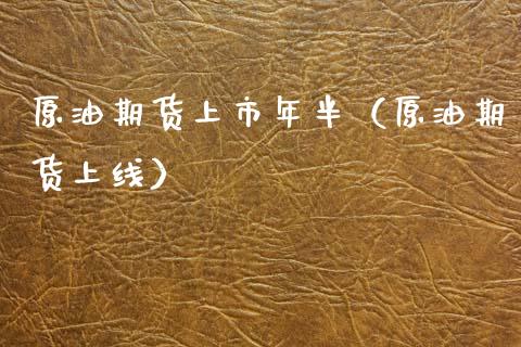 原油期货上市年半（原油期货上线）_https://www.kuaijiepai.net_期货资讯_第1张