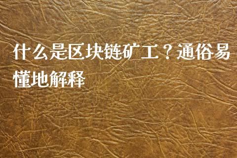 什么是区块链矿工?通俗易懂地解释_新股新闻_第1张_快捷排财经网 什么是区块链矿工?通俗易懂地解释_https://www.kuaijiepai.net_新股新闻_第1张