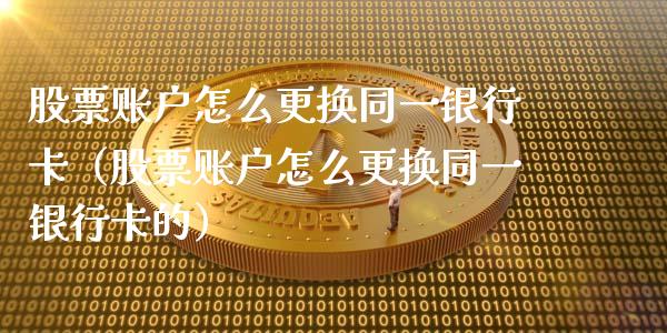 股票账户怎么更换同一银行卡（股票账户怎么更换同一银行卡的）_https://www.kuaijiepai.net_股票理论_第1张