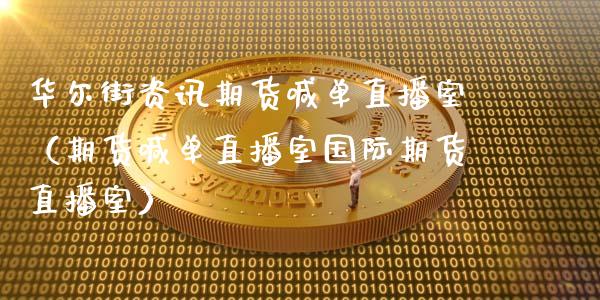 华尔街资讯期货喊单直播室（期货喊单直播室国际期货直播室）_https://www.kuaijiepai.net_期货在线_第1张