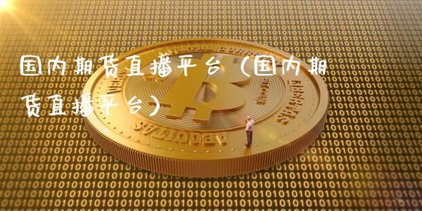 国内期货直播平台（国内期货直播平台）_https://www.kuaijiepai.net_期货在线_第1张