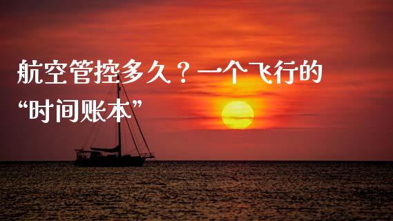 航空管控多久？一个飞行的“时间账本”_https://www.kuaijiepai.net_新股新闻_第1张