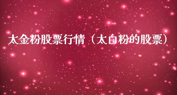 太金粉股票行情（太白粉的股票）_https://www.kuaijiepai.net_新股新闻_第1张