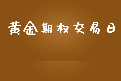 黄金期权交易日_https://www.kuaijiepai.net_投资理财_第1张