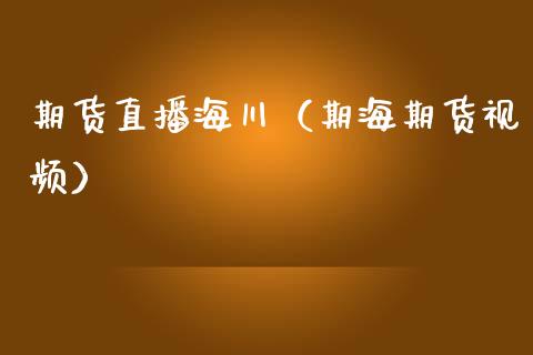 期货直播海川（期海期货视频）_https://www.kuaijiepai.net_期货在线_第1张