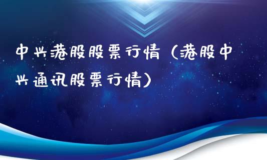 中兴港股股票行情（港股中兴通讯股票行情）_https://www.kuaijiepai.net_股票理论_第1张