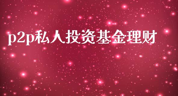 p2p私人投资基金理财_https://www.kuaijiepai.net_期货理财_第1张