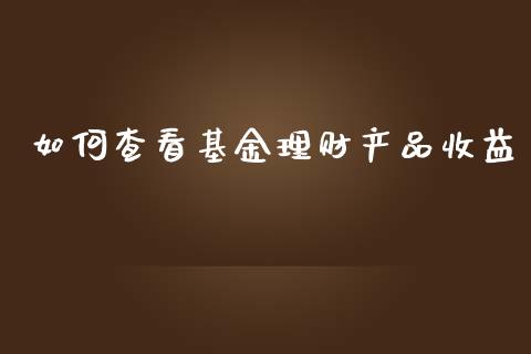 如何查看基金理财产品收益_https://www.kuaijiepai.net_投资理财_第1张