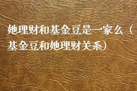 她理财和基金豆是一家么（基金豆和她理财关系）_https://www.kuaijiepai.net_期货理财_第1张