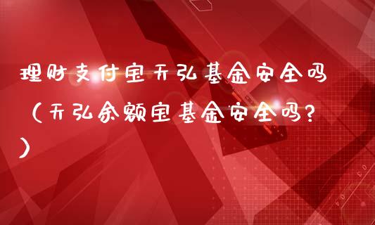 理财支付宝天弘基金安全吗（天弘余额宝基金安全吗?）_https://www.kuaijiepai.net_投资理财_第1张