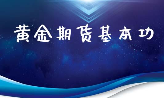 黄金期货基本功_https://www.kuaijiepai.net_国际期货_第1张