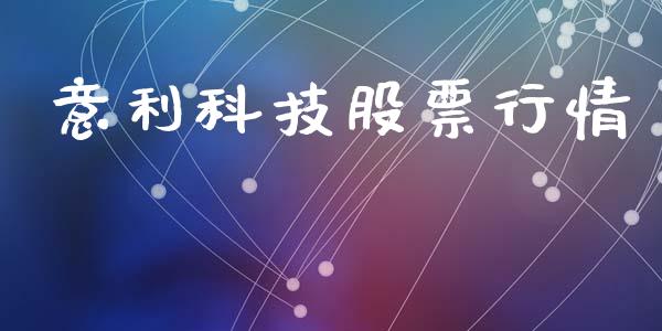 意利科技股票行情_https://www.kuaijiepai.net_新股新闻_第1张