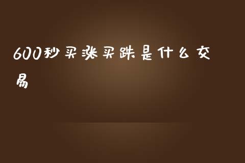 600秒买涨买跌是什么交易_https://www.kuaijiepai.net_期货在线_第1张