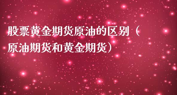 股票黄金期货原油的区别（原油期货和黄金期货）_https://www.kuaijiepai.net_期货资讯_第1张