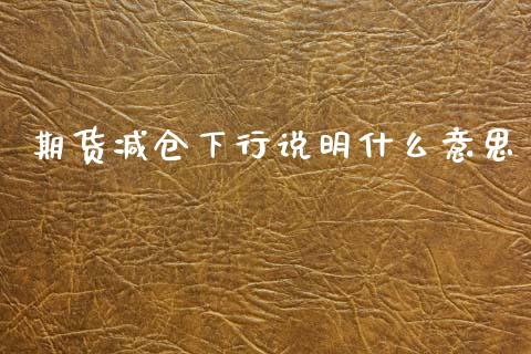 期货减仓下行说明什么意思_https://www.kuaijiepai.net_投资理财_第1张