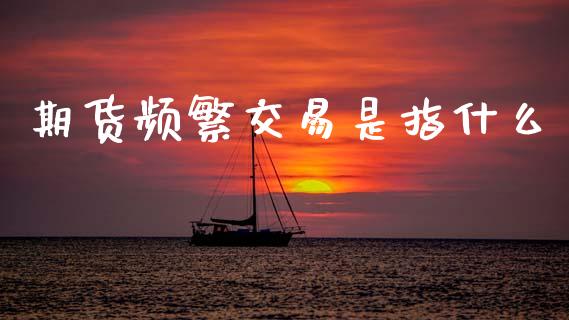 期货频繁交易是指什么_投资理财_第1张_快捷排财经网 期货频繁交易是指什么_https://www.kuaijiepai.net_投资理财_第1张
