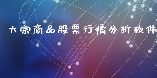 大宗商品股票行情分析软件_https://www.kuaijiepai.net_新股新闻_第1张
