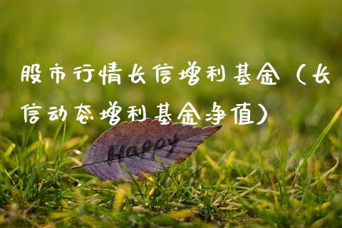 股市行情长信增利基金（长信动态增利基金净值）_https://www.kuaijiepai.net_期货理财_第1张