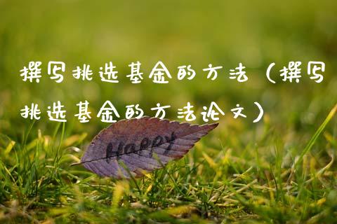 撰写挑选基金的方法（撰写挑选基金的方法论文）_https://www.kuaijiepai.net_期货理财_第1张