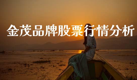 金茂品牌股票行情分析_https://www.kuaijiepai.net_新股新闻_第1张