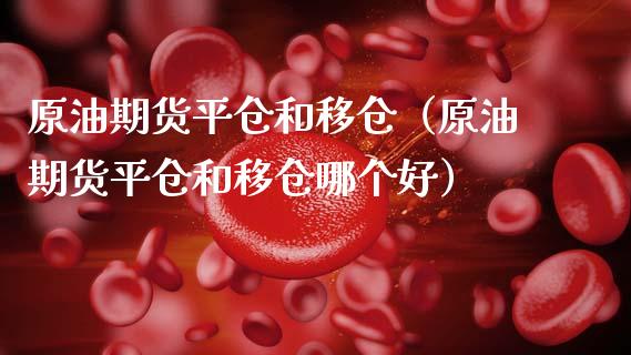 原油期货平仓和移仓（原油期货平仓和移仓哪个好）_https://www.kuaijiepai.net_期货资讯_第1张