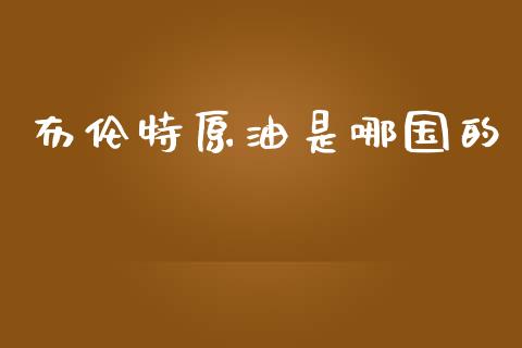 布伦特原油是哪国的_https://www.kuaijiepai.net_期货在线_第1张