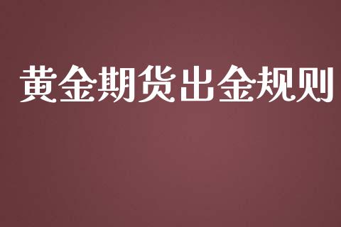 黄金期货出金规则_https://www.kuaijiepai.net_期货资讯_第1张